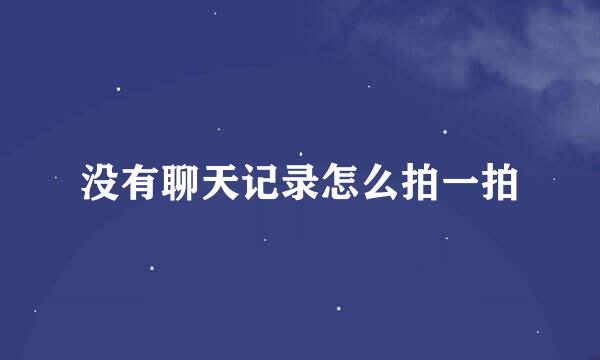 没有聊天记录怎么拍一拍