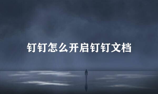 钉钉怎么开启钉钉文档