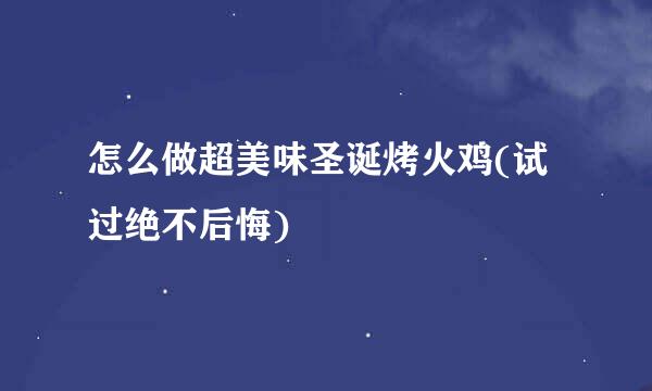 怎么做超美味圣诞烤火鸡(试过绝不后悔)
