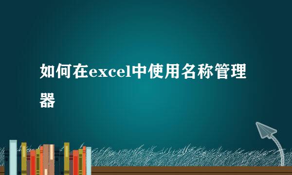 如何在excel中使用名称管理器