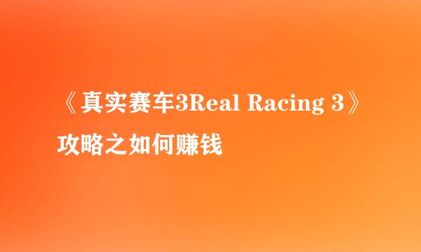 《真实赛车3Real Racing 3》攻略之如何赚钱