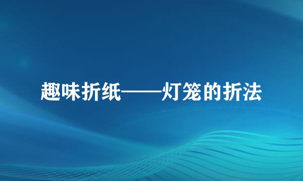 趣味折纸——灯笼的折法