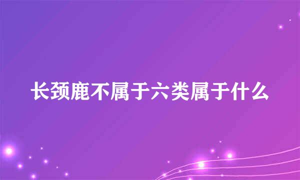 长颈鹿不属于六类属于什么