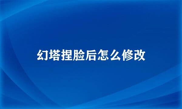 幻塔捏脸后怎么修改