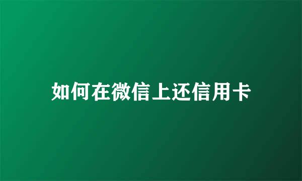 如何在微信上还信用卡