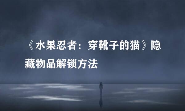 《水果忍者：穿靴子的猫》隐藏物品解锁方法