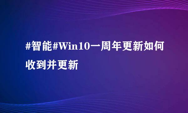 #智能#Win10一周年更新如何收到并更新