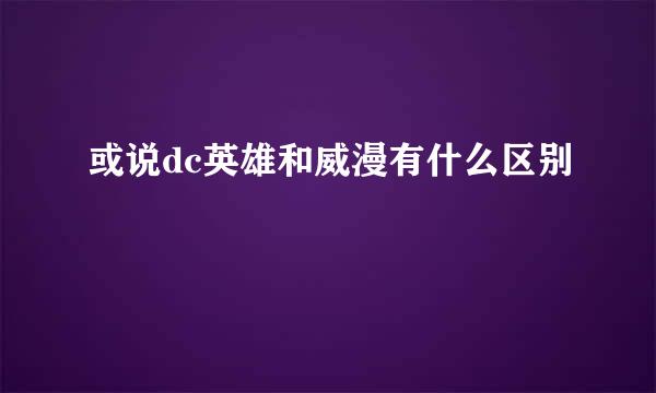 或说dc英雄和威漫有什么区别