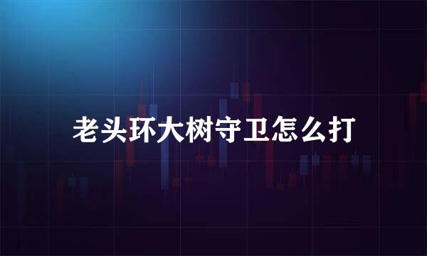 老头环大树守卫怎么打