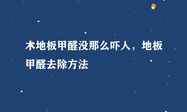 木地板甲醛没那么吓人，地板甲醛去除方法