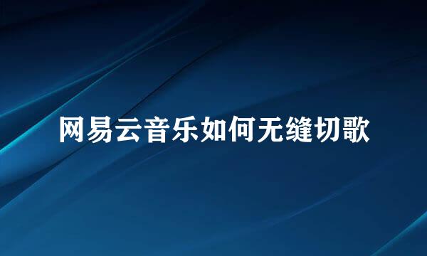 网易云音乐如何无缝切歌
