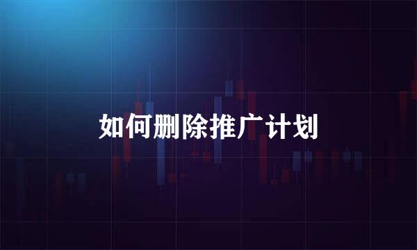 如何删除推广计划