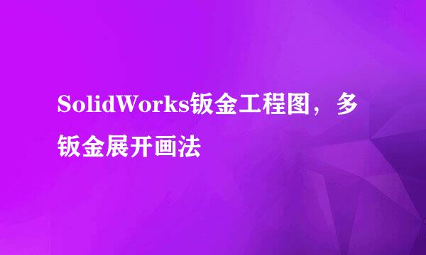 SolidWorks钣金工程图，多钣金展开画法