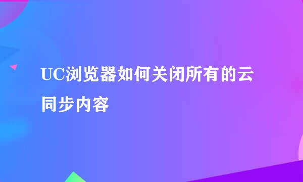 UC浏览器如何关闭所有的云同步内容