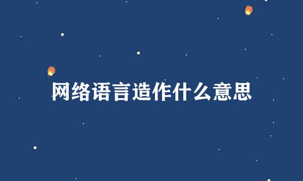 网络语言造作什么意思