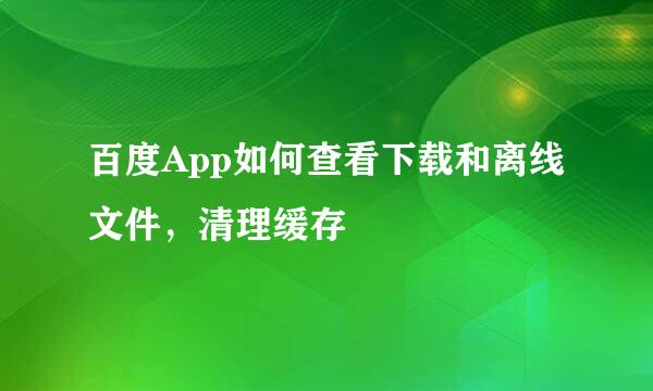 百度App如何查看下载和离线文件，清理缓存