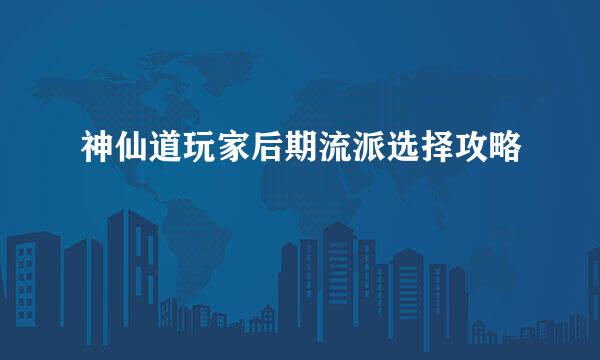 神仙道玩家后期流派选择攻略