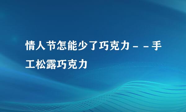 情人节怎能少了巧克力－－手工松露巧克力