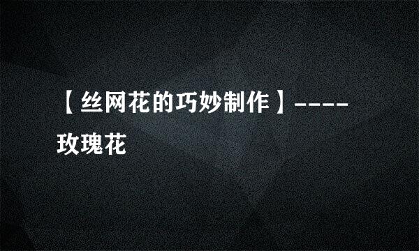 【丝网花的巧妙制作】----玫瑰花