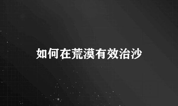 如何在荒漠有效治沙