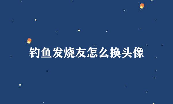 钓鱼发烧友怎么换头像
