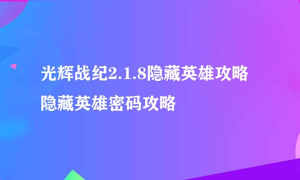 光辉战纪2.1.8隐藏英雄攻略 隐藏英雄密码攻略