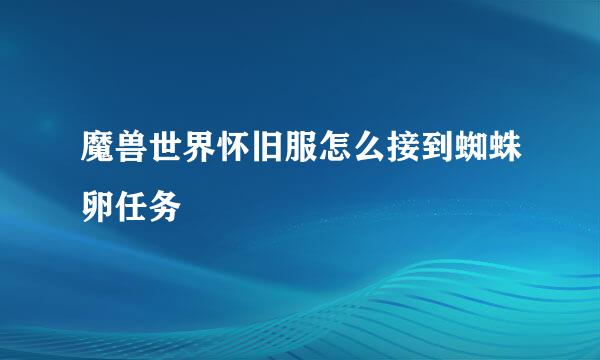 魔兽世界怀旧服怎么接到蜘蛛卵任务