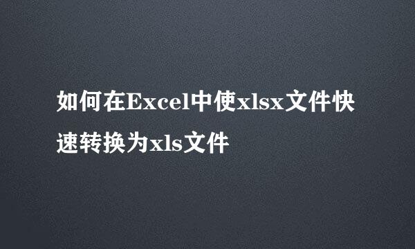如何在Excel中使xlsx文件快速转换为xls文件