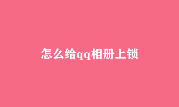 怎么给qq相册上锁
