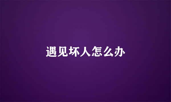 遇见坏人怎么办