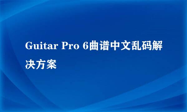 Guitar Pro 6曲谱中文乱码解决方案