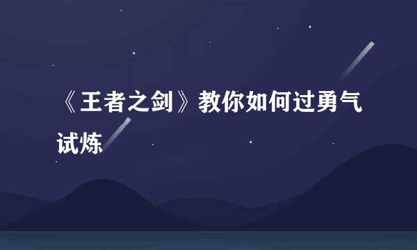 《王者之剑》教你如何过勇气试炼