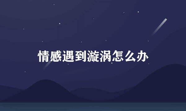 情感遇到漩涡怎么办