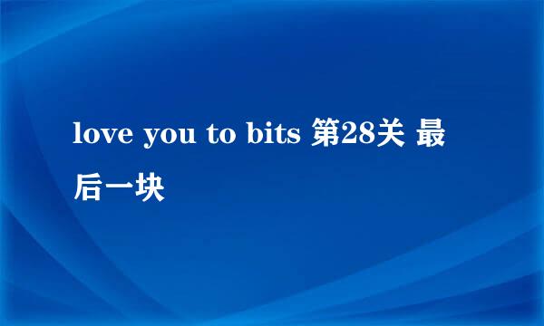 love you to bits 第28关 最后一块