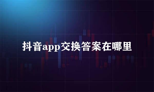 抖音app交换答案在哪里