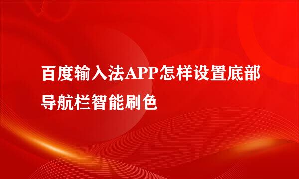 百度输入法APP怎样设置底部导航栏智能刷色