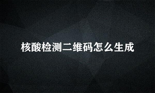 核酸检测二维码怎么生成