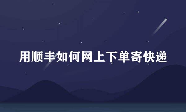 用顺丰如何网上下单寄快递