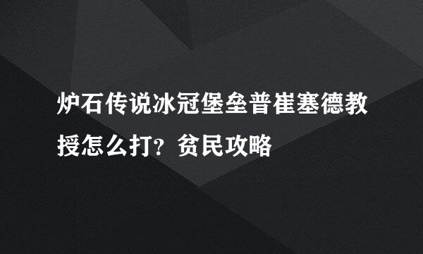 炉石传说冰冠堡垒普崔塞德教授怎么打？贫民攻略