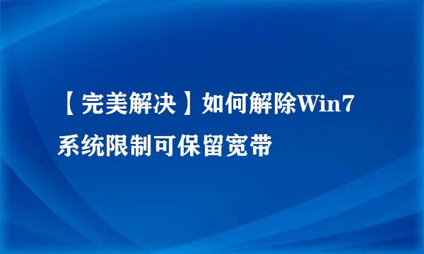 【完美解决】如何解除Win7系统限制可保留宽带