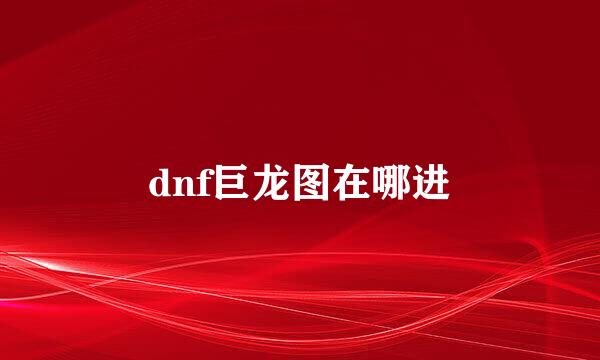 dnf巨龙图在哪进