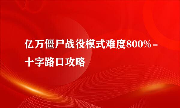 亿万僵尸战役模式难度800%-十字路口攻略