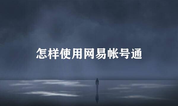 怎样使用网易帐号通