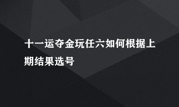 十一运夺金玩任六如何根据上期结果选号