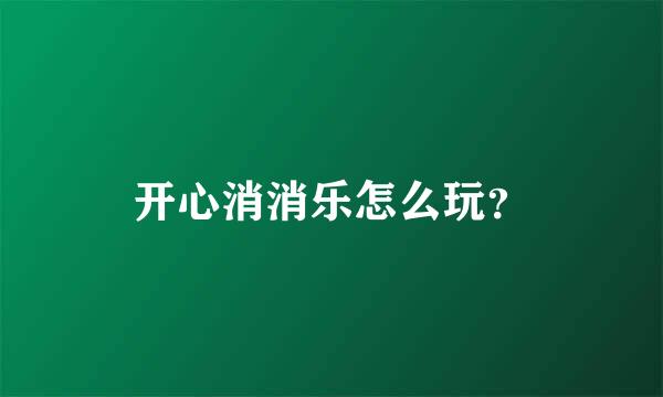 开心消消乐怎么玩？