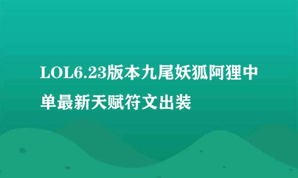 LOL6.23版本九尾妖狐阿狸中单最新天赋符文出装