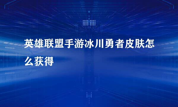 英雄联盟手游冰川勇者皮肤怎么获得