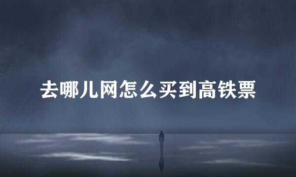 去哪儿网怎么买到高铁票