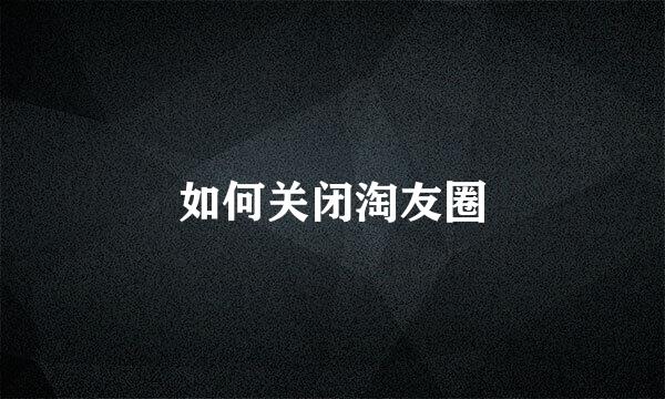 如何关闭淘友圈