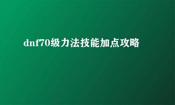 dnf70级力法技能加点攻略